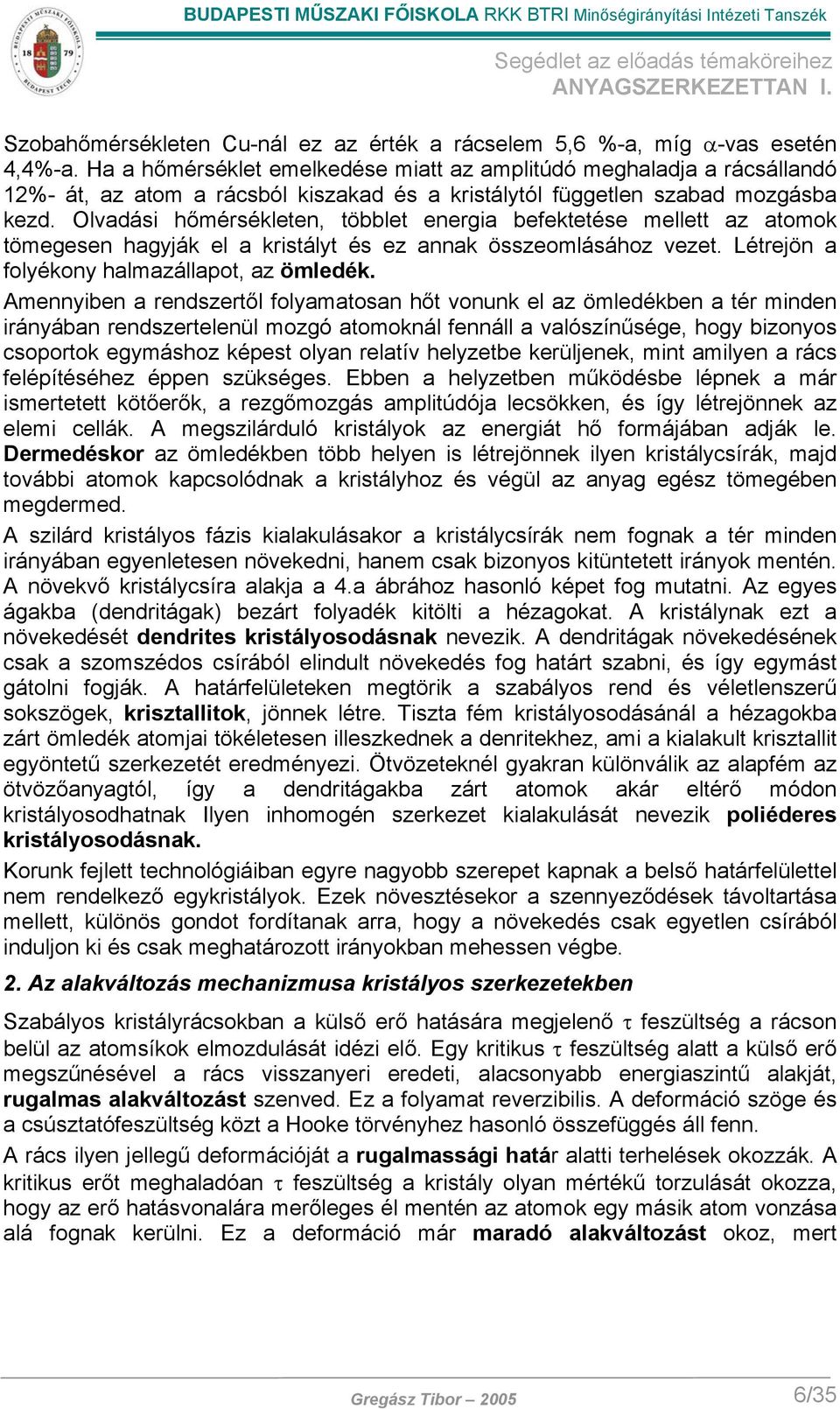 Olvadási hőmérsékleten, többlet energia befektetése mellett az atomok tömegesen hagyják el a kristályt és ez annak összeomlásához vezet. Létrejön a folyékony halmazállapot, az ömledék.