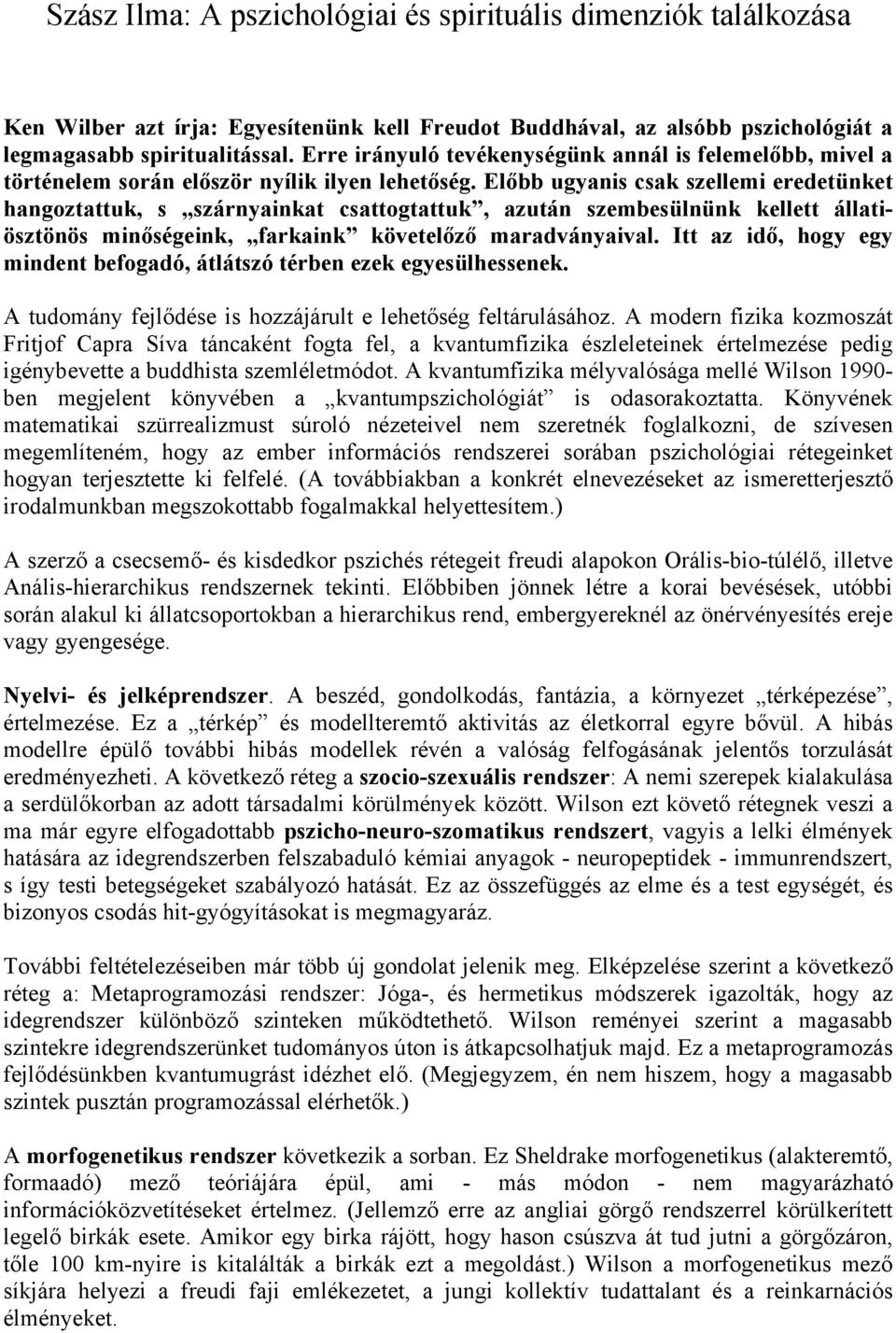 Előbb ugyanis csak szellemi eredetünket hangoztattuk, s szárnyainkat csattogtattuk, azután szembesülnünk kellett állatiösztönös minőségeink, farkaink követelőző maradványaival.