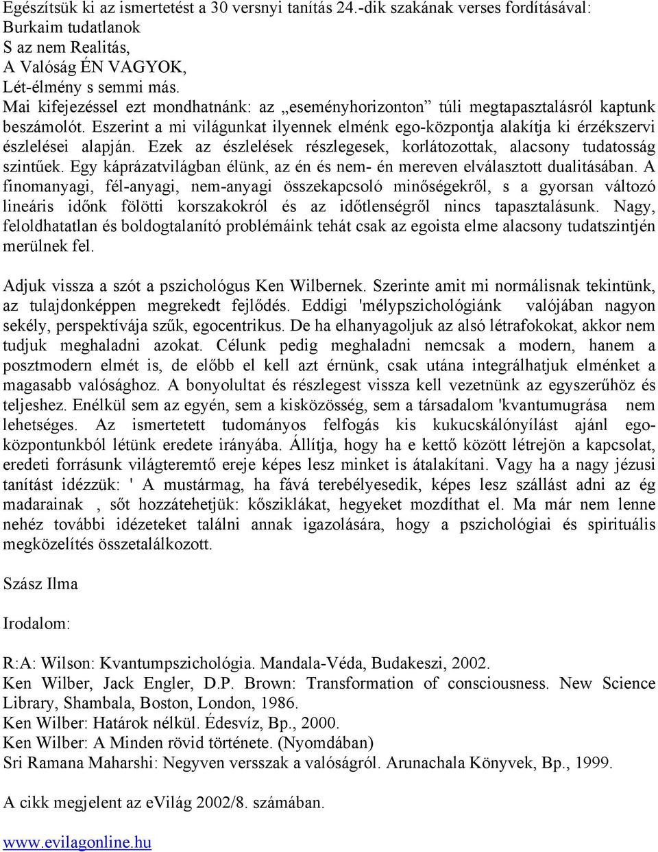 Ezek az észlelések részlegesek, korlátozottak, alacsony tudatosság szintűek. Egy káprázatvilágban élünk, az én és nem- én mereven elválasztott dualitásában.