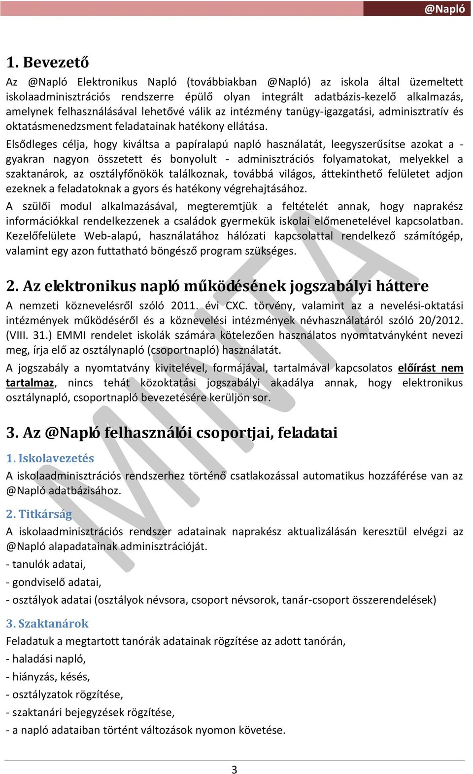 Elsődleges célja, hogy kiváltsa a papíralapú napló használatát, leegyszerűsítse azokat a - gyakran nagyon összetett és bonyolult - adminisztrációs folyamatokat, melyekkel a szaktanárok, az