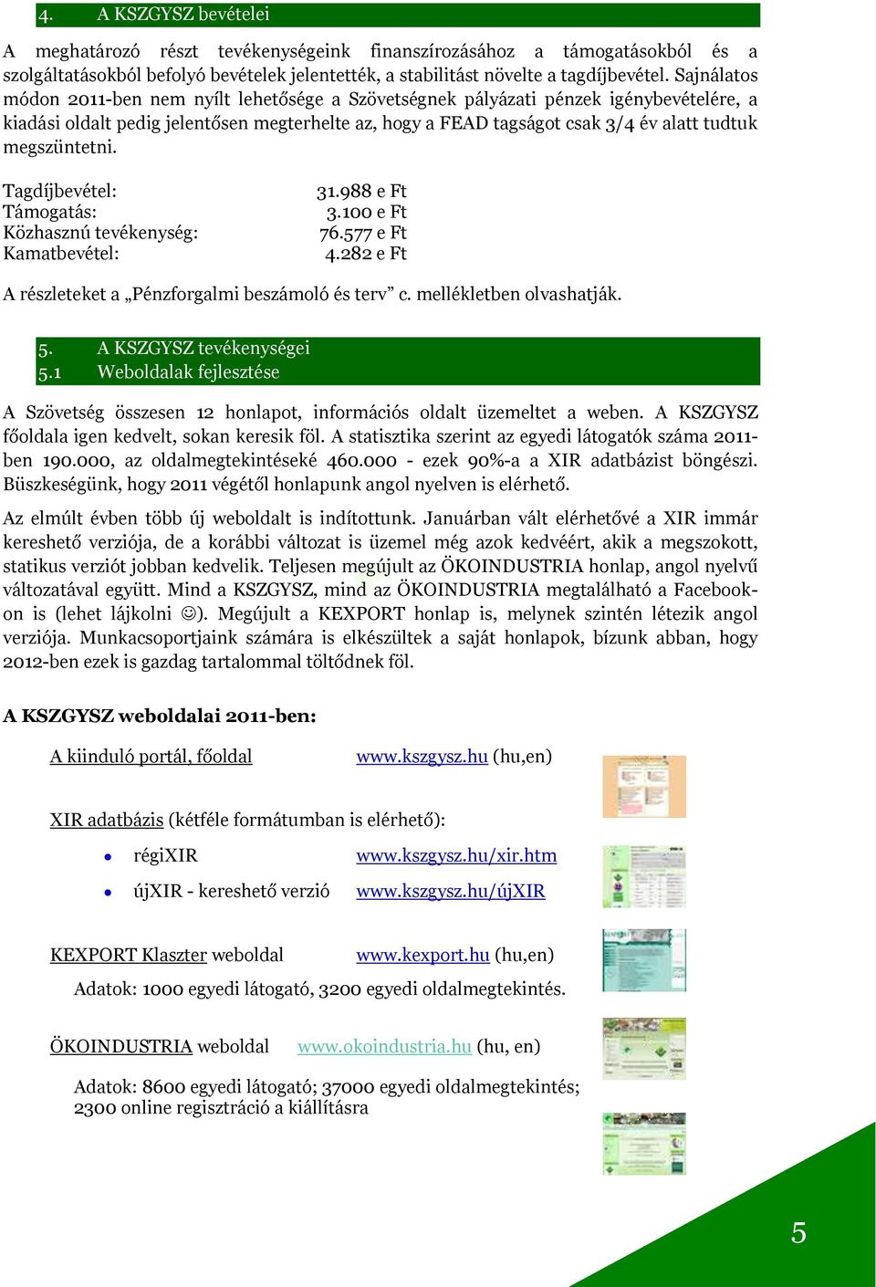 megszüntetni. Tagdíjbevétel: Támogatás: Közhasznú tevékenység: Kamatbevétel: 31.988 e Ft 3.100 e Ft 76.577 e Ft 4.282 e Ft A részleteket a Pénzforgalmi beszámoló és terv c. mellékletben olvashatják.