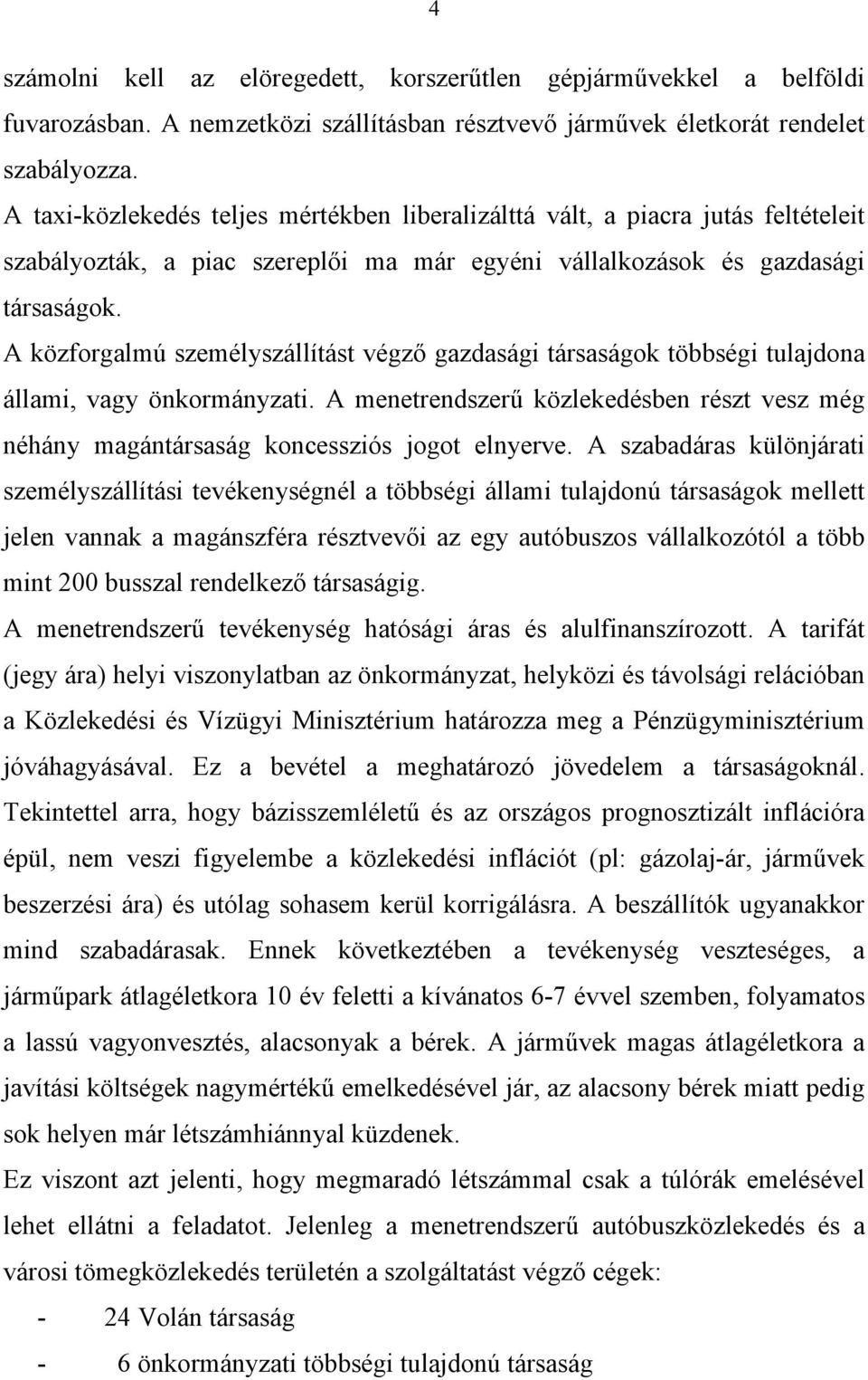 A közforgalmú személyszállítást végző gazdasági társaságok többségi tulajdona állami, vagy önkormányzati. A menetrendszerű közlekedésben részt vesz még néhány magántársaság koncessziós jogot elnyerve.