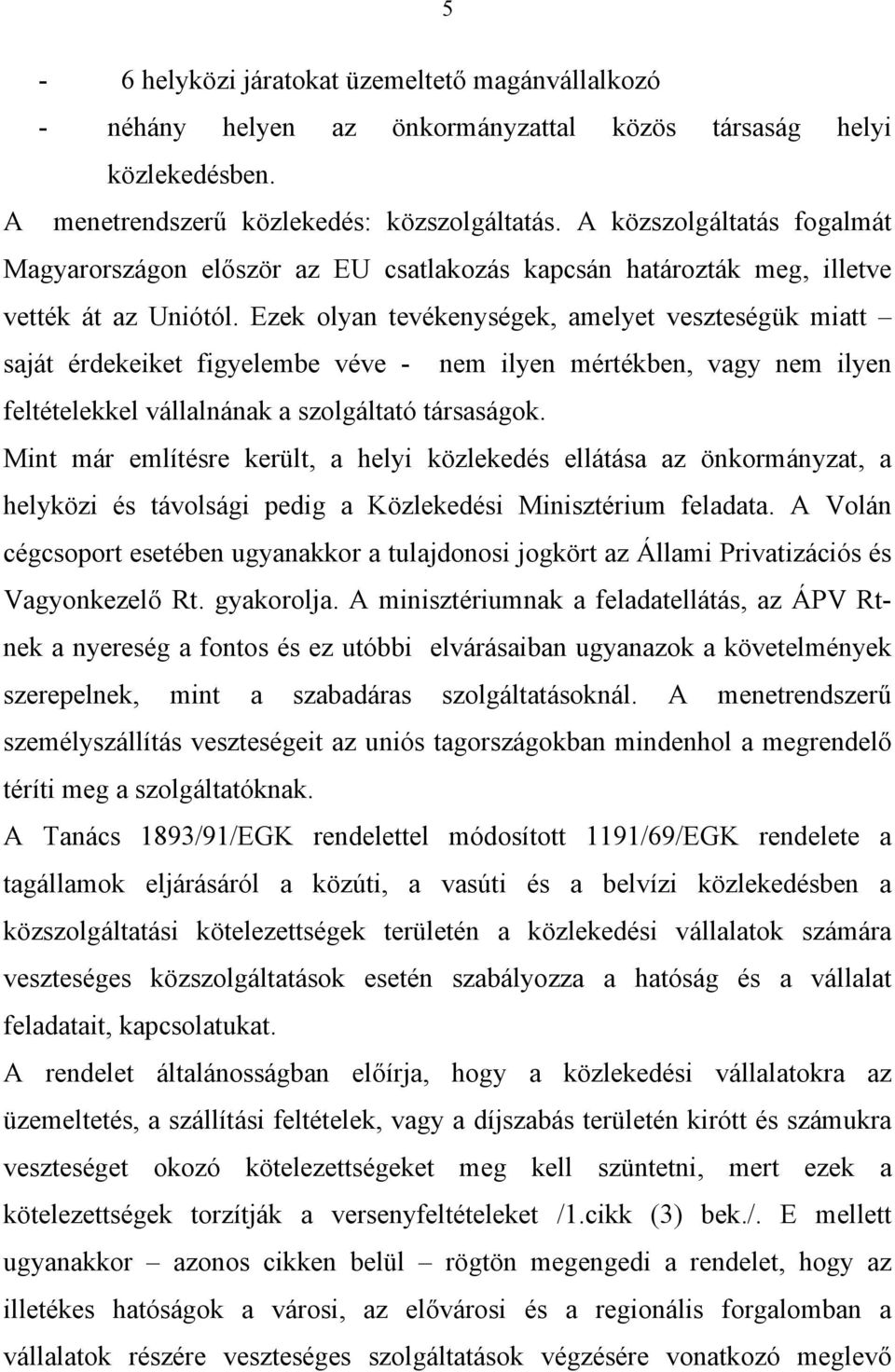 Ezek olyan tevékenységek, amelyet veszteségük miatt saját érdekeiket figyelembe véve - nem ilyen mértékben, vagy nem ilyen feltételekkel vállalnának a szolgáltató társaságok.