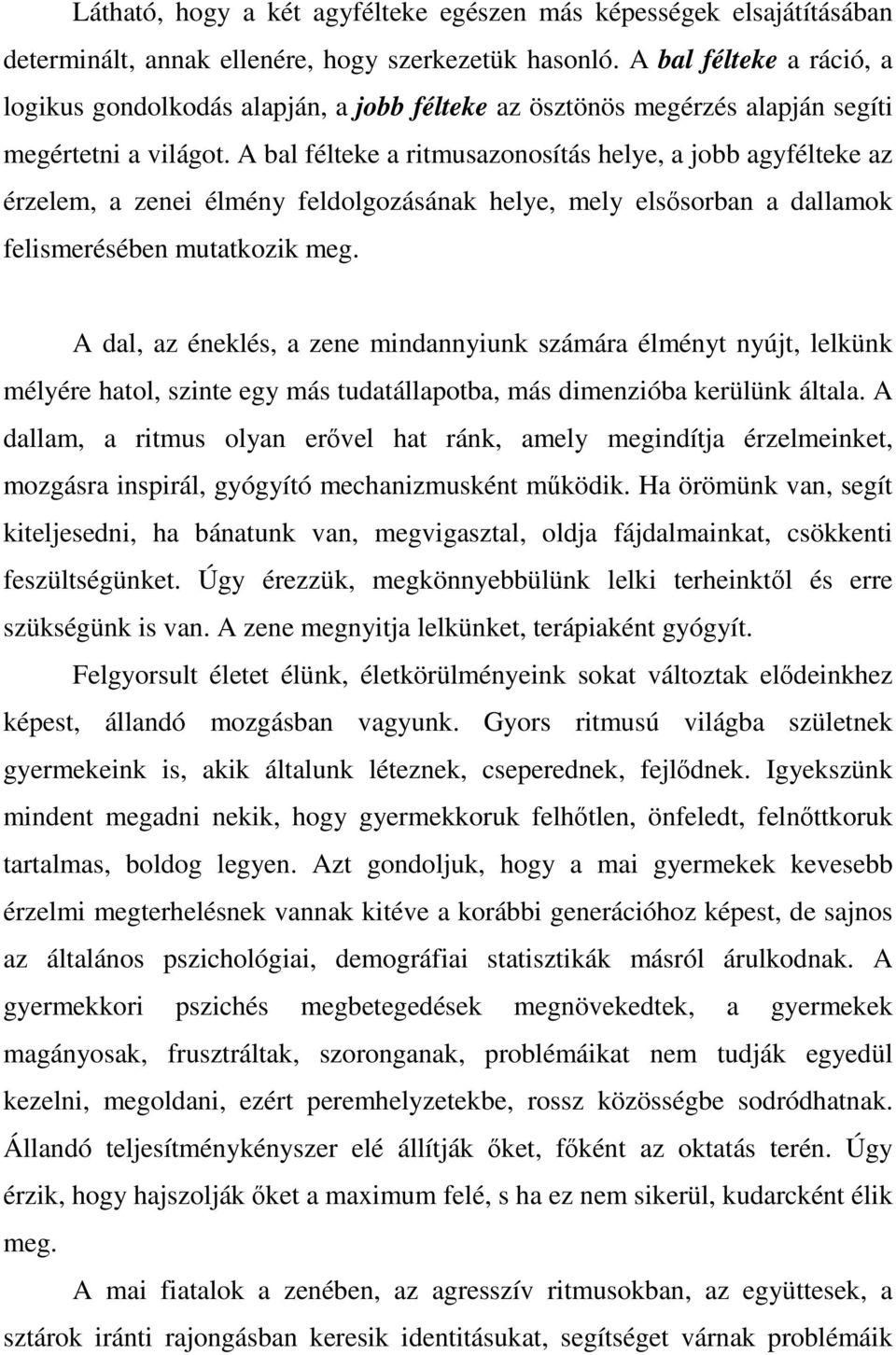 A bal félteke a ritmusazonosítás helye, a jobb agyfélteke az érzelem, a zenei élmény feldolgozásának helye, mely elsősorban a dallamok felismerésében mutatkozik meg.