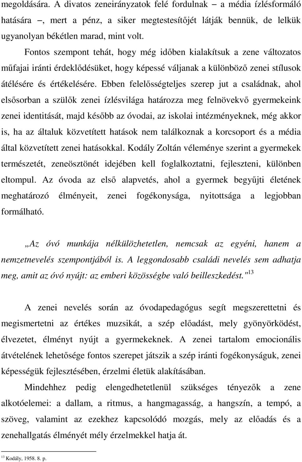 Ebben felelősségteljes szerep jut a családnak, ahol elsősorban a szülők zenei ízlésvilága határozza meg felnövekvő gyermekeink zenei identitását, majd később az óvodai, az iskolai intézményeknek, még