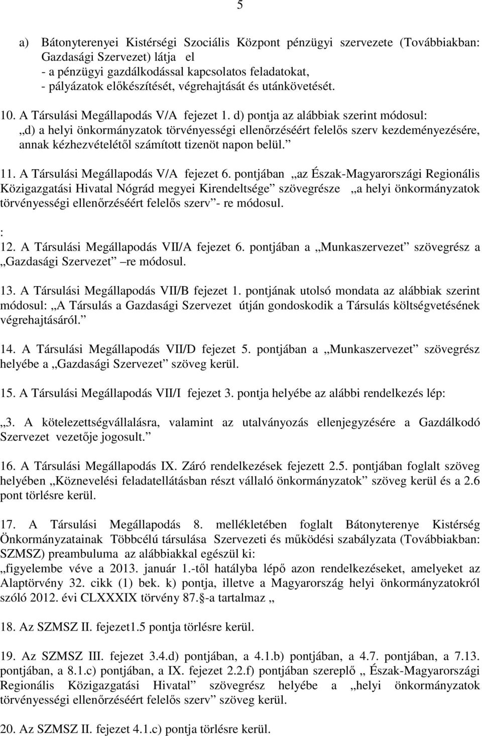 d) pontja az alábbiak szerint módosul: d) a helyi önkormányzatok törvényességi ellenőrzéséért felelős szerv kezdeményezésére, annak kézhezvételétől számított tizenöt napon belül. 11.