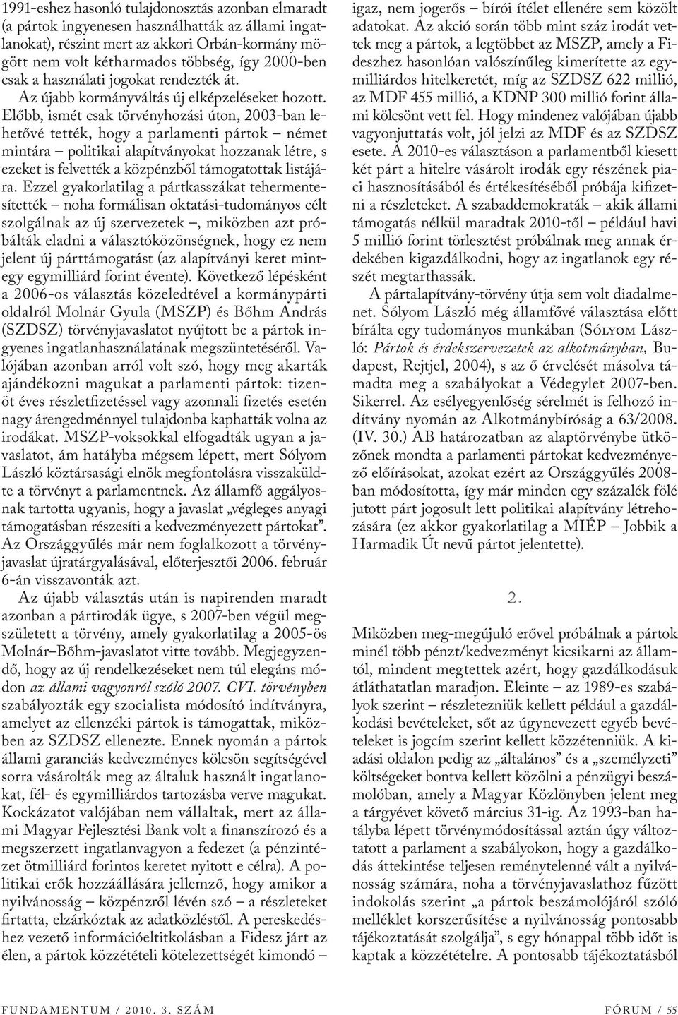 Előbb, ismét csak törvényhozási úton, 2003-ban lehetővé tették, hogy a parlamenti pártok német mintára politikai alapítványokat hozzanak létre, s ezeket is felvették a közpénzből támogatottak