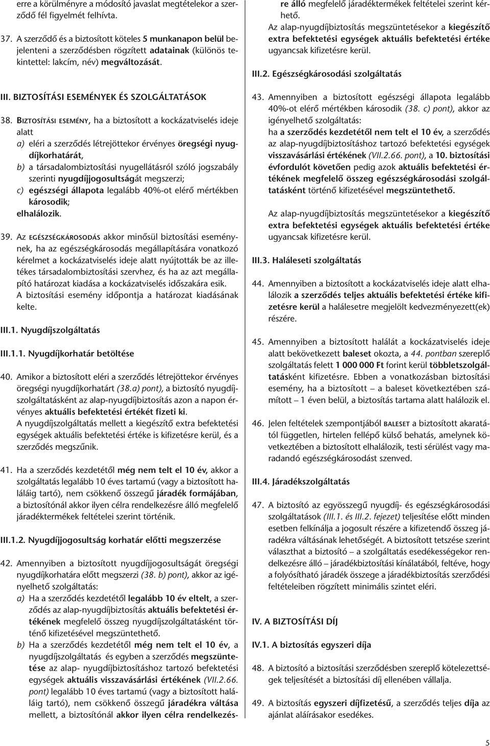 BIZTOSÍTÁSI ESEMÉNY, ha a biztosított a kockázatviselés ideje alatt a) eléri a szerződés létrejöttekor érvényes öregségi nyugdíjkorhatárát, b) a társadalombiztosítási nyugellátásról szóló jogszabály