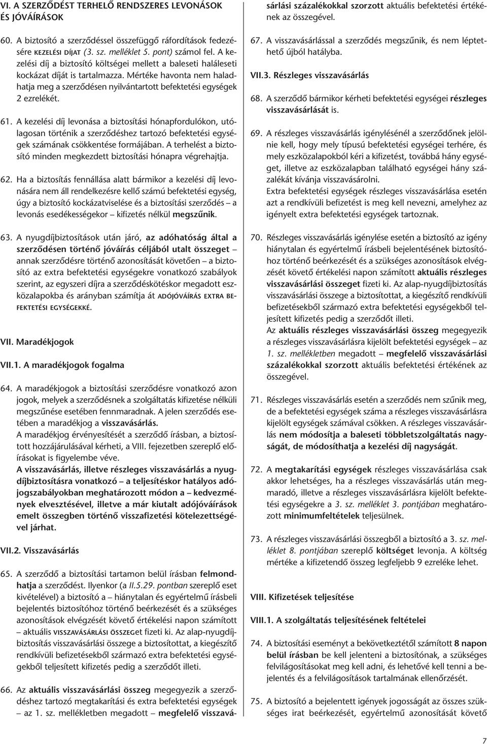 A kezelési díj levonása a biztosítási hónapfordulókon, utólagosan történik a szerződéshez tartozó befektetési egységek számának csökkentése formájában.