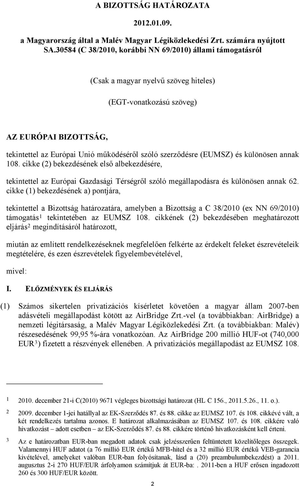 szerződésre (EUMSZ) és különösen annak 108. cikke (2) bekezdésének első albekezdésére, tekintettel az Európai Gazdasági Térségről szóló megállapodásra és különösen annak 62.