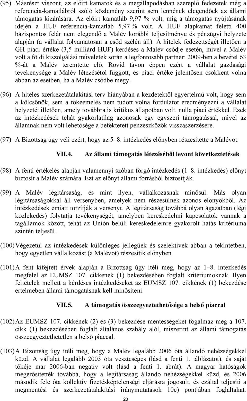 A HUF alapkamat feletti 400 bázispontos felár nem elegendő a Malév korábbi teljesítménye és pénzügyi helyzete alapján (a vállalat folyamatosan a csőd szélén áll).