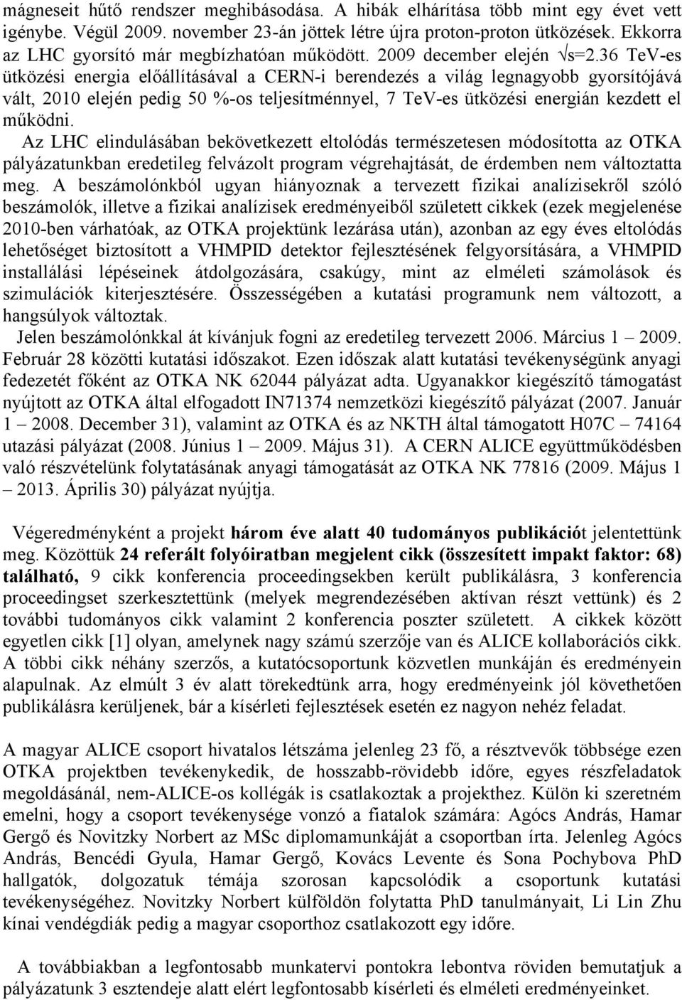 36 TeV-es ütközési energia előállításával a CERN-i berendezés a világ legnagyobb gyorsítójává vált, 2010 elején pedig 50 %-os teljesítménnyel, 7 TeV-es ütközési energián kezdett el működni.