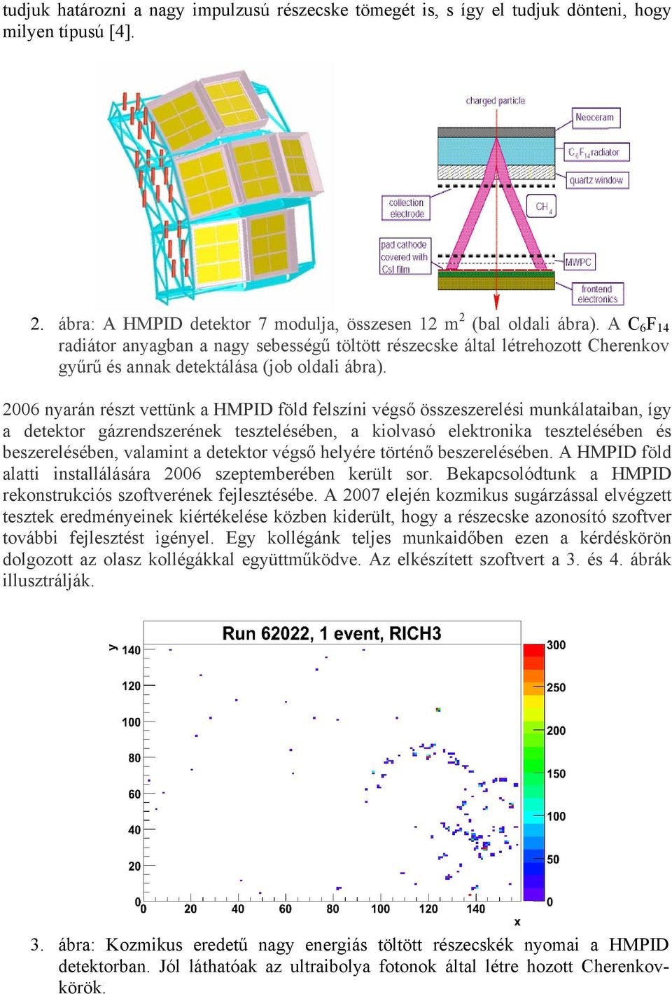 2006 nyarán részt vettünk a HMPID föld felszíni végső összeszerelési munkálataiban, így a detektor gázrendszerének tesztelésében, a kiolvasó elektronika tesztelésében és beszerelésében, valamint a