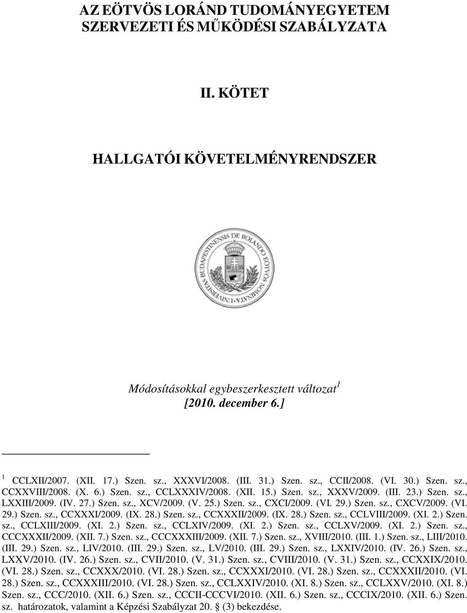 27.) Szen. sz., XCV/2009. (V. 25.) Szen. sz., CXCI/2009. (VI. 29.) Szen. sz., CXCV/2009. (VI. 29.) Szen. sz., CCXXXI/2009. (IX. 28.) Szen. sz., CCXXXII/2009. (IX. 28.) Szen. sz., CCLVIII/2009. (XI. 2.) Szen. sz., CCLXIII/2009.