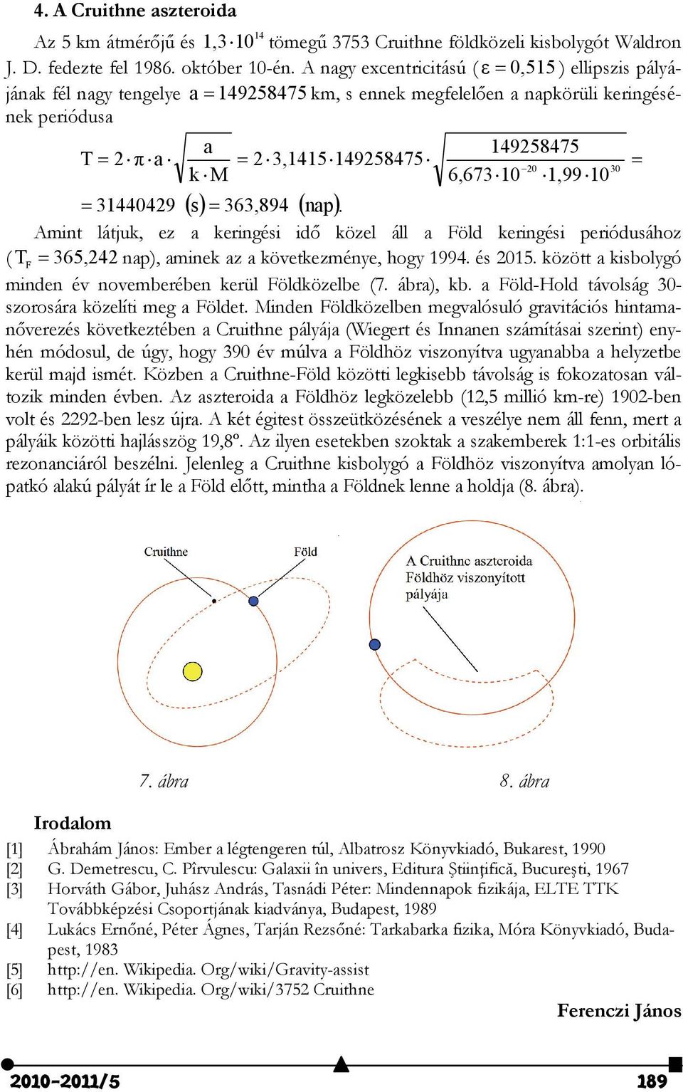 344429 Amint látjuk, e a keringési idő köel áll a Föld keringési periódusáho ( T F 365,242 nap), aminek a a követkeméne, hog 994. és 25. köött a kisbolgó minden év novemberében kerül Földköelbe (7.