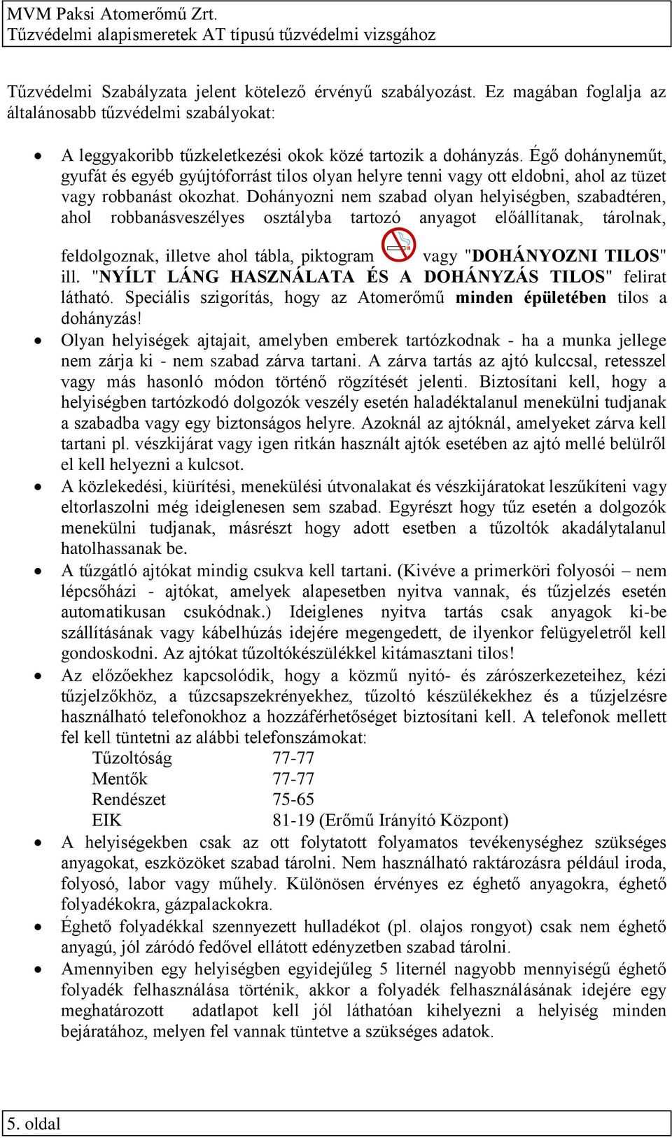 Dohányozni nem szabad olyan helyiségben, szabadtéren, ahol robbanásveszélyes osztályba tartozó anyagot előállítanak, tárolnak, feldolgoznak, illetve ahol tábla, piktogram vagy "DOHÁNYOZNI TILOS" ill.