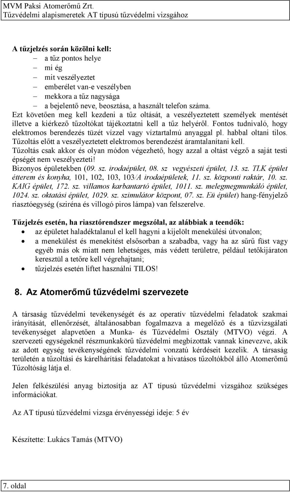 Fontos tudnivaló, hogy elektromos berendezés tüzét vízzel vagy víztartalmú anyaggal pl. habbal oltani tilos. Tűzoltás előtt a veszélyeztetett elektromos berendezést áramtalanítani kell.