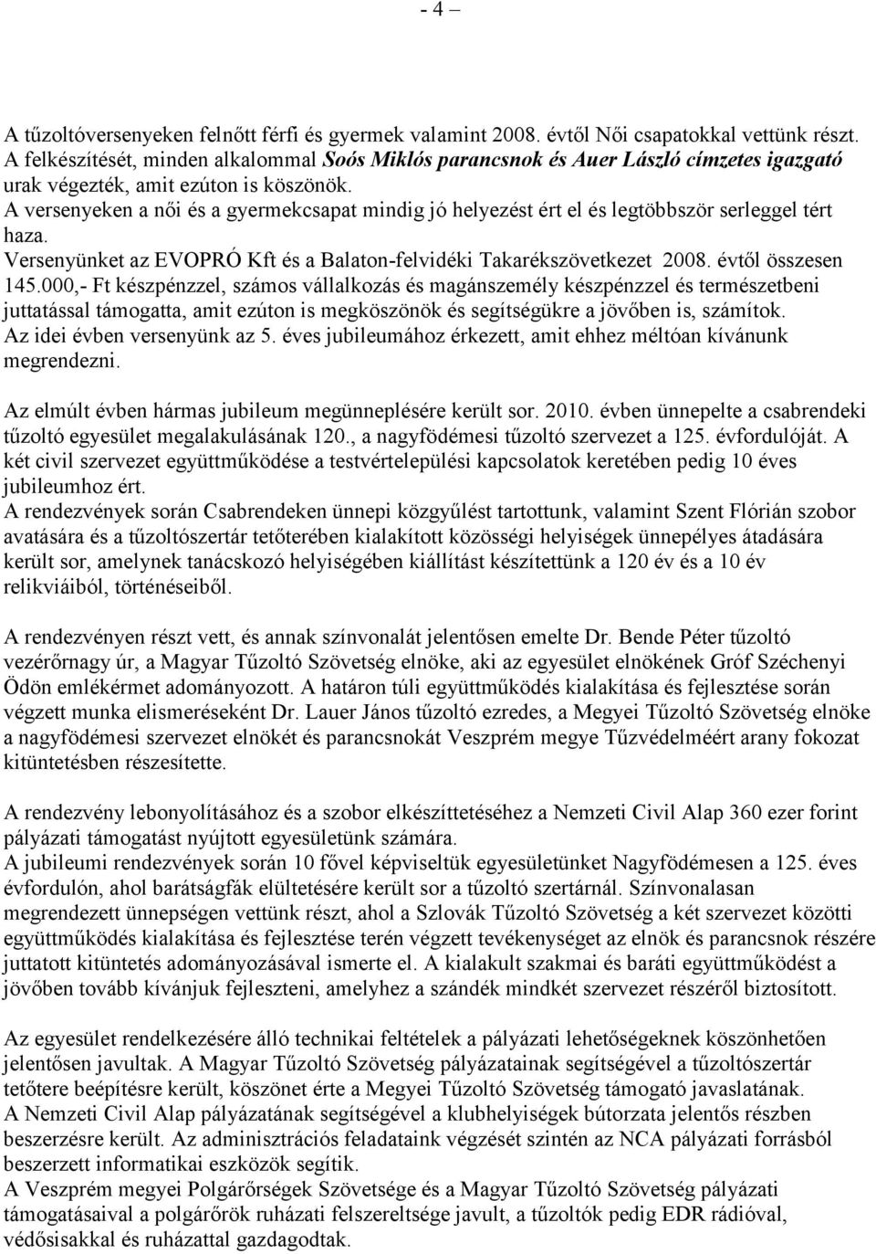 A versenyeken a női és a gyermekcsapat mindig jó helyezést ért el és legtöbbször serleggel tért haza. Versenyünket az EVOPRÓ Kft és a Balaton-felvidéki Takarékszövetkezet 2008. évtől összesen 145.