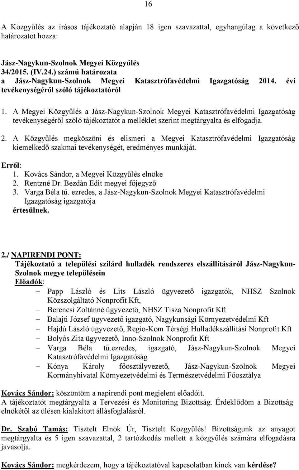 A Megyei Közgyűlés a Jász-Nagykun-Szolnok Megyei Katasztrófavédelmi Igazgatóság tevékenységéről szóló tájékoztatót a melléklet szerint megtárgyalta és elfogadja. 2.