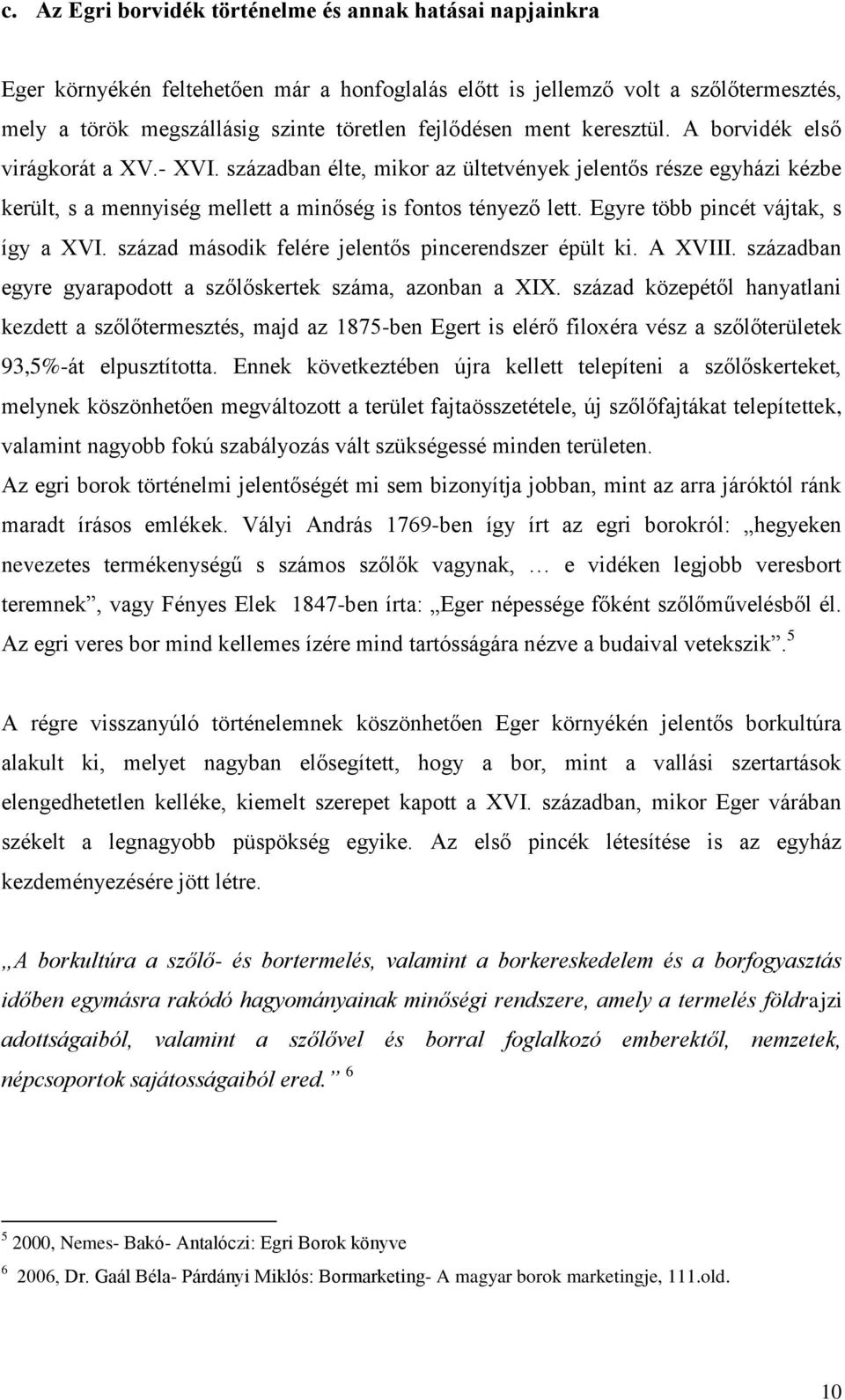 Egyre több pincét vájtak, s így a XVI. század második felére jelentős pincerendszer épült ki. A XVIII. században egyre gyarapodott a szőlőskertek száma, azonban a XIX.