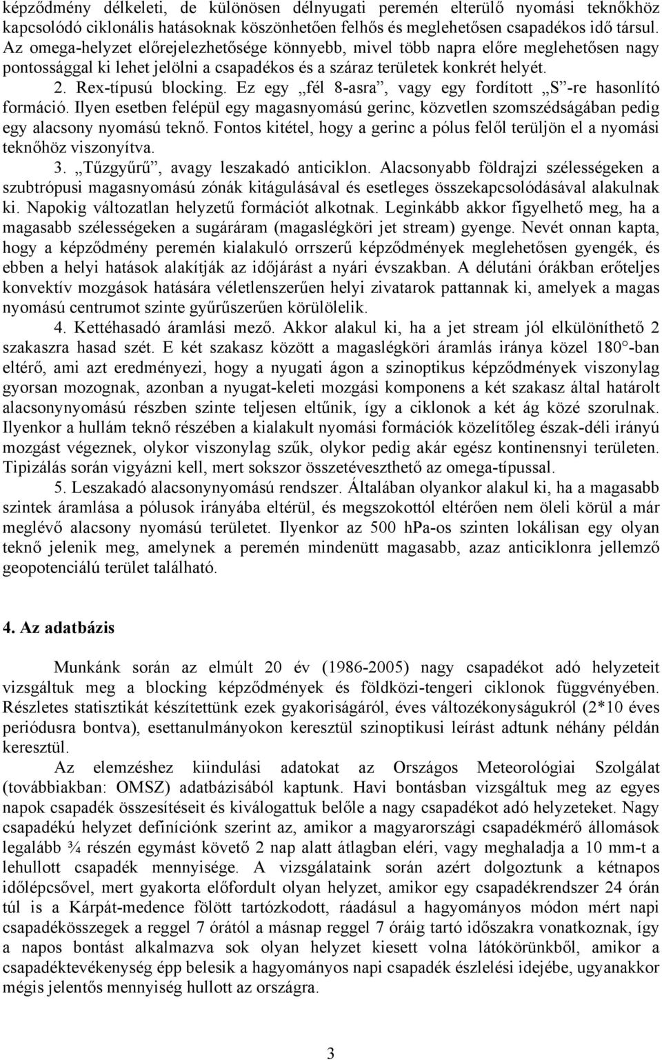 Ez egy fél 8-asra, vagy egy fordított S -re hasonlító formáció. Ilyen esetben felépül egy magasnyomású gerinc, közvetlen szomszédságában pedig egy alacsony nyomású teknő.