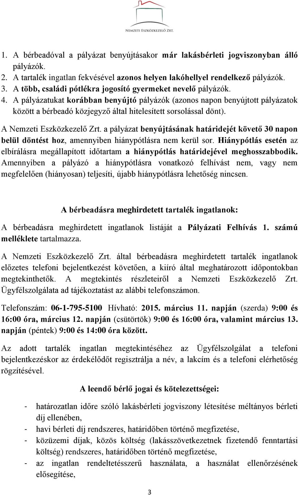 A pályázatukat korábban benyújtó pályázók (azonos napon benyújtott pályázatok között a bérbeadó közjegyző által hitelesített sorsolással dönt). A Nemzeti Eszközkezelő Zrt.