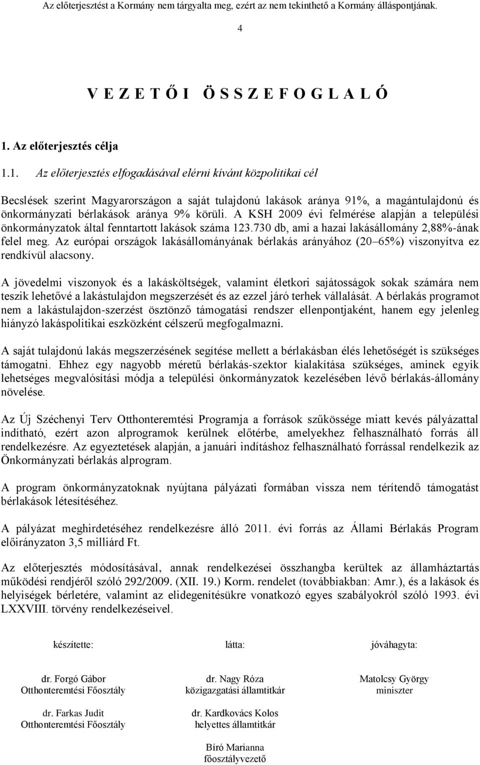 1. Az előterjesztés elfogadásával elérni kívánt közpolitikai cél Becslések szerint Magyarországon a saját tulajdonú lakások aránya 91%, a magántulajdonú és önkormányzati bérlakások aránya 9% körüli.