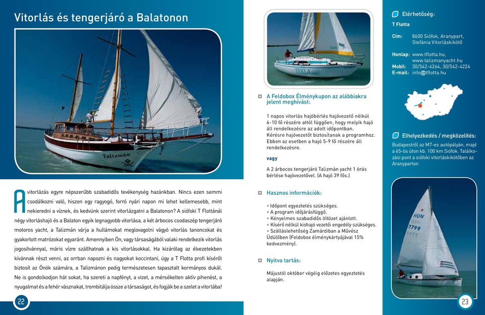 Ebben az esetben a hajó 5-9 fő részére áll rendelkezésre. A 2 árbocos tengerjáró Talizmán yacht 1 órás bérlése hajóvezetővel. (A hajó 39 fős.) Budapestről az M7-es autópályán, majd a 65-ös úton kb.