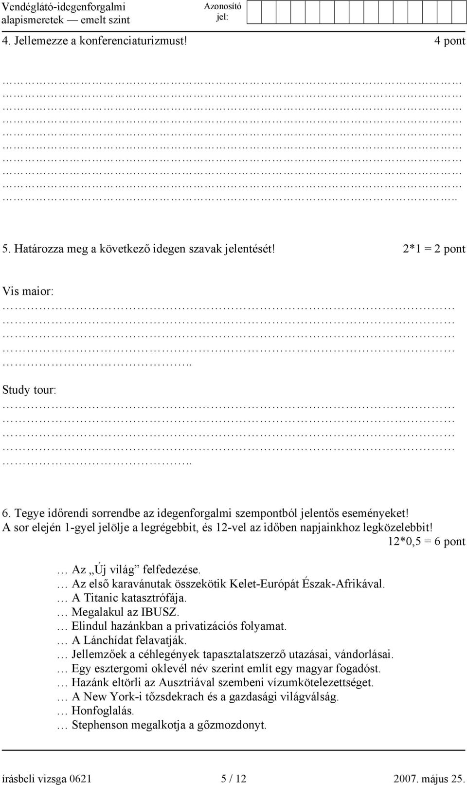 12*0,5 = 6 pont Az Új világ felfedezése. Az első karavánutak összekötik Kelet-Európát Észak-Afrikával. A Titanic katasztrófája. Megalakul az IBUSZ. Elindul hazánkban a privatizációs folyamat.