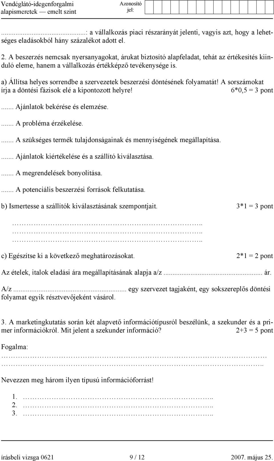 a) Állítsa helyes sorrendbe a szervezetek beszerzési döntésének folyamatát! A sorszámokat írja a döntési fázisok elé a kipontozott helyre! 6*0,5 = 3 pont... Ajánlatok bekérése és elemzése.