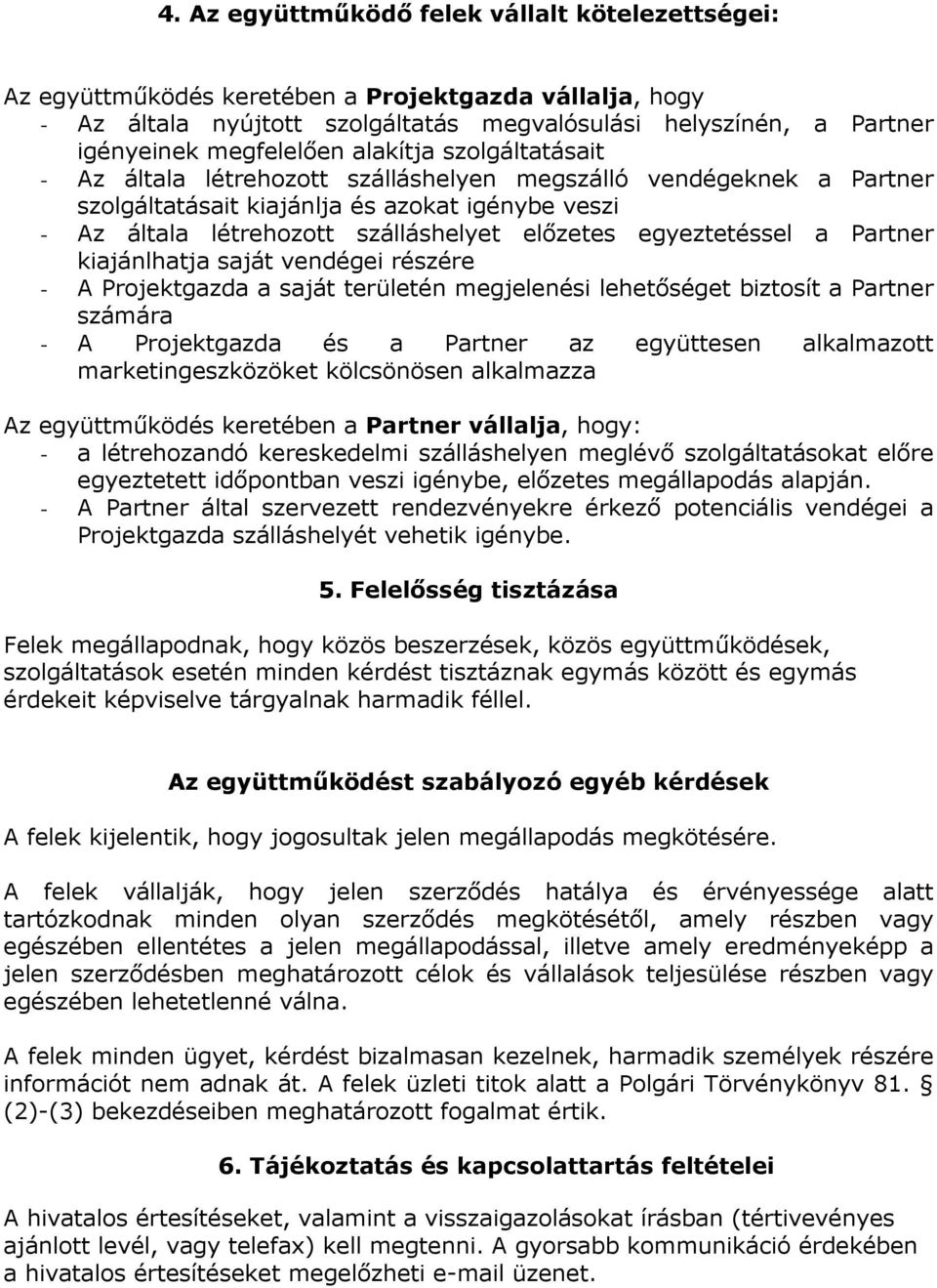 egyeztetéssel a Partner kiajánlhatja saját vendégei részére - A Projektgazda a saját területén megjelenési lehetőséget biztosít a Partner számára - A Projektgazda és a Partner az együttesen