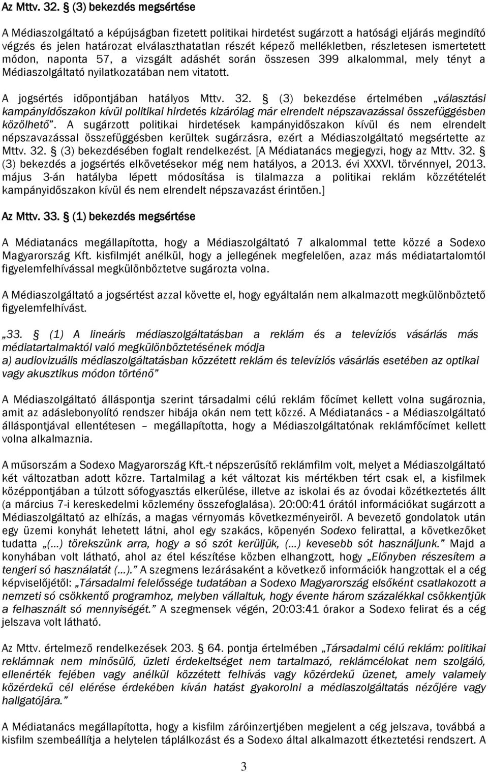 részletesen ismertetett módon, naponta 57, a vizsgált adáshét során összesen 399 alkalommal, mely tényt a Médiaszolgáltató nyilatkozatában nem vitatott. A jogsértés időpontjában hatályos Mttv. 32.