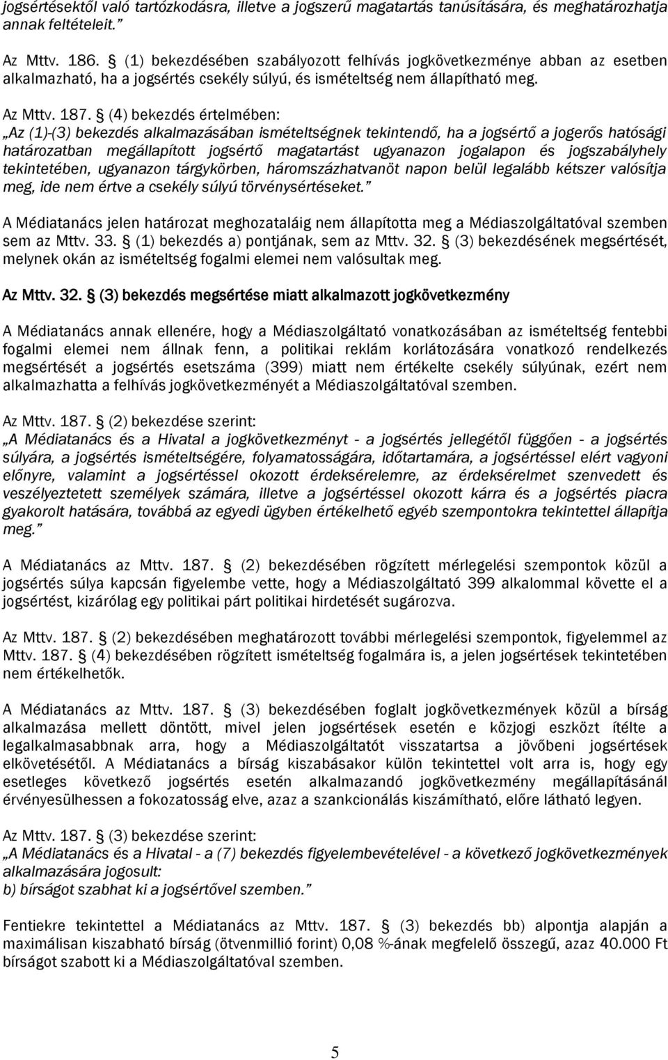 (4) bekezdés értelmében: Az (1)-(3) bekezdés alkalmazásában ismételtségnek tekintendő, ha a jogsértő a jogerős hatósági határozatban megállapított jogsértő magatartást ugyanazon jogalapon és