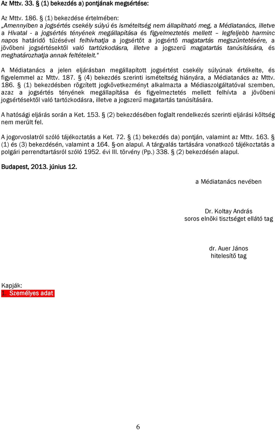 legfeljebb harminc napos határidő tűzésével felhívhatja a jogsértőt a jogsértő magatartás megszüntetésére, a jövőbeni jogsértésektől való tartózkodásra, illetve a jogszerű magatartás tanúsítására, és