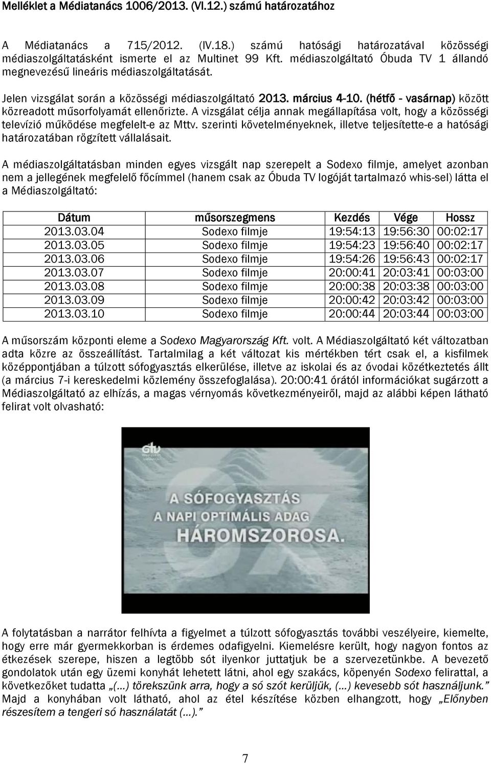 (hétfő - vasárnap) között közreadott műsorfolyamát ellenőrizte. A vizsgálat célja annak megállapítása volt, hogy a közösségi televízió működése megfelelt-e az Mttv.