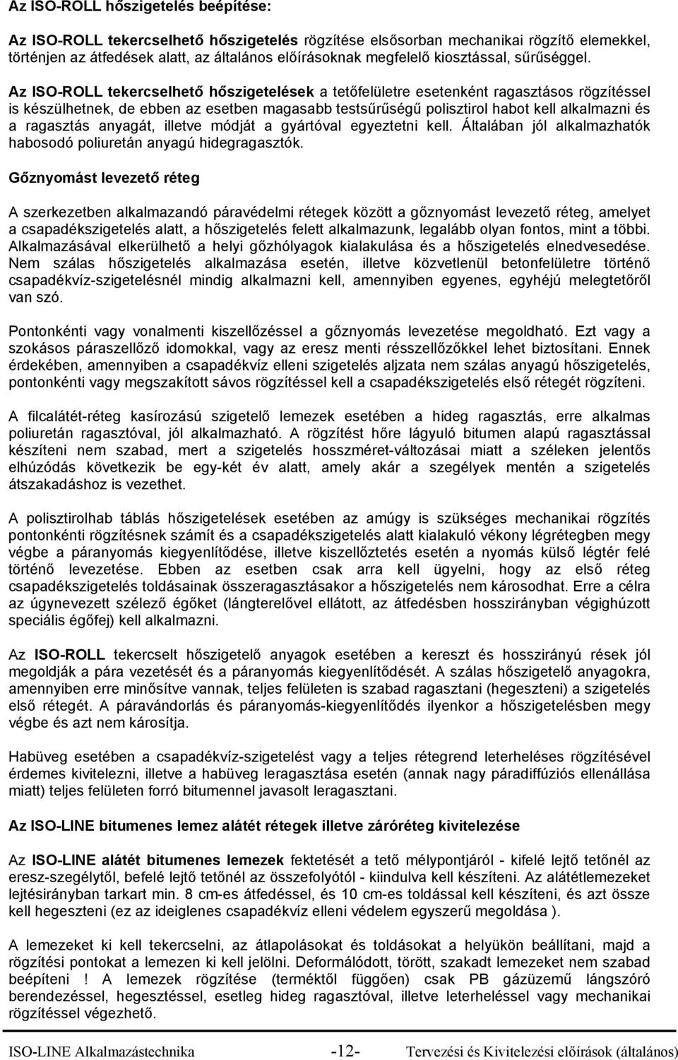 Az ISO-ROLL tekercselhető hőszigetelések a tetőfelületre esetenként ragasztásos rögzítéssel is készülhetnek, de ebben az esetben magasabb testsűrűségű polisztirol habot kell alkalmazni és a ragasztás