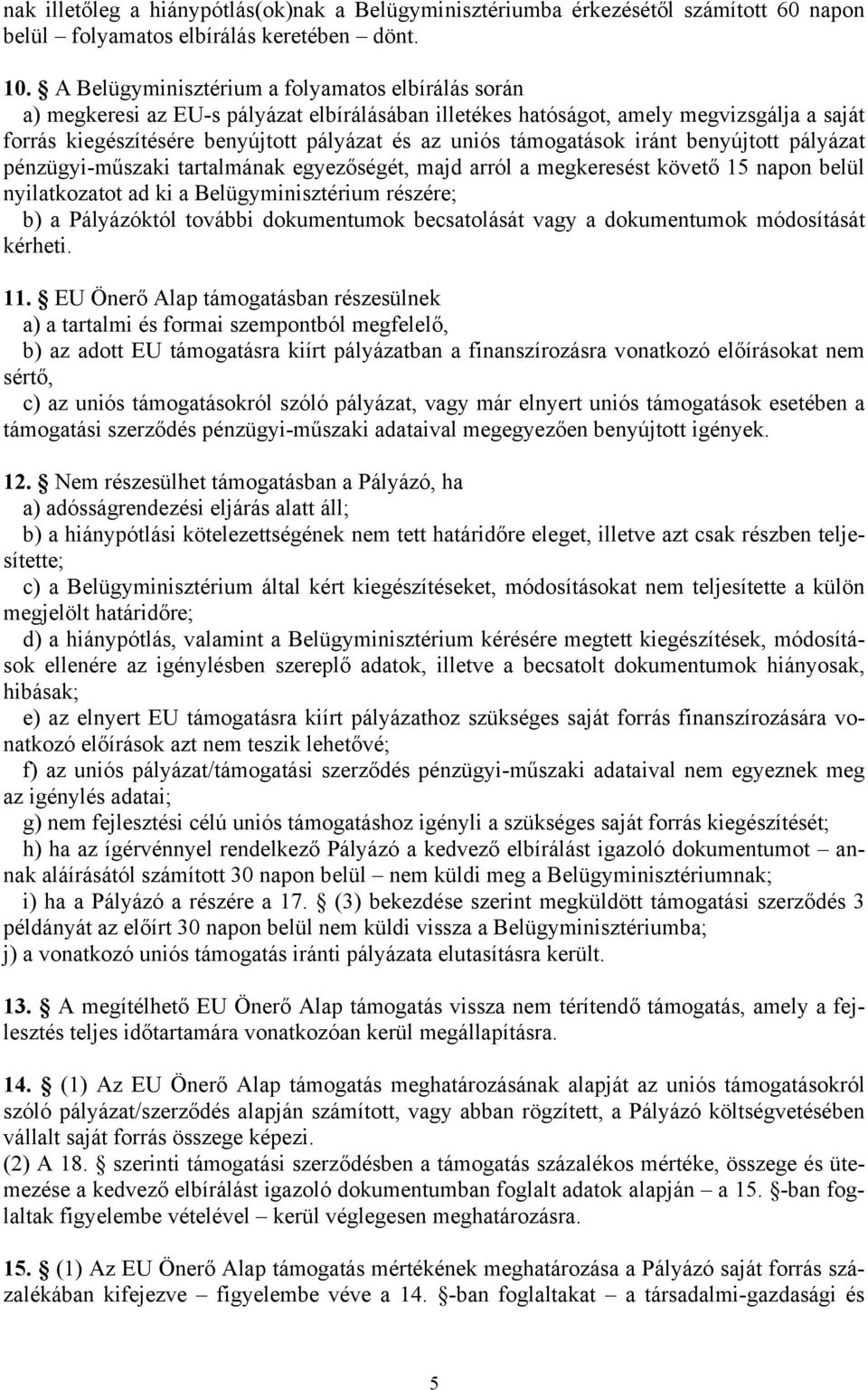 támogatások iránt benyújtott pályázat pénzügyi-műszaki tartalmának egyezőségét, majd arról a megkeresést követő 15 napon belül nyilatkozatot ad ki a Belügyminisztérium részére; b) a Pályázóktól