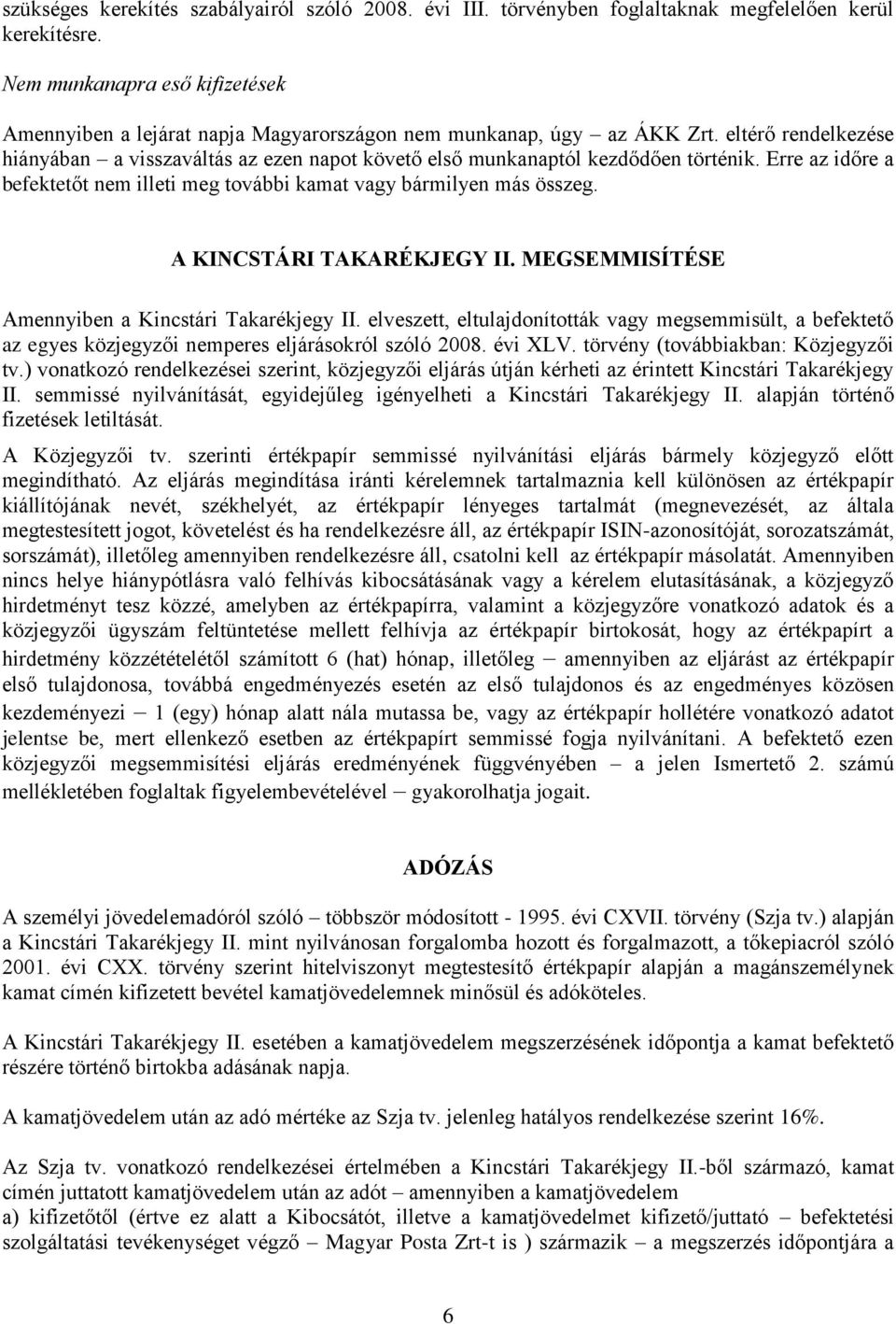 eltérő rendelkezése hiányában a visszaváltás az ezen napot követő első munkanaptól kezdődően történik. Erre az időre a befektetőt nem illeti meg további kamat vagy bármilyen más összeg.