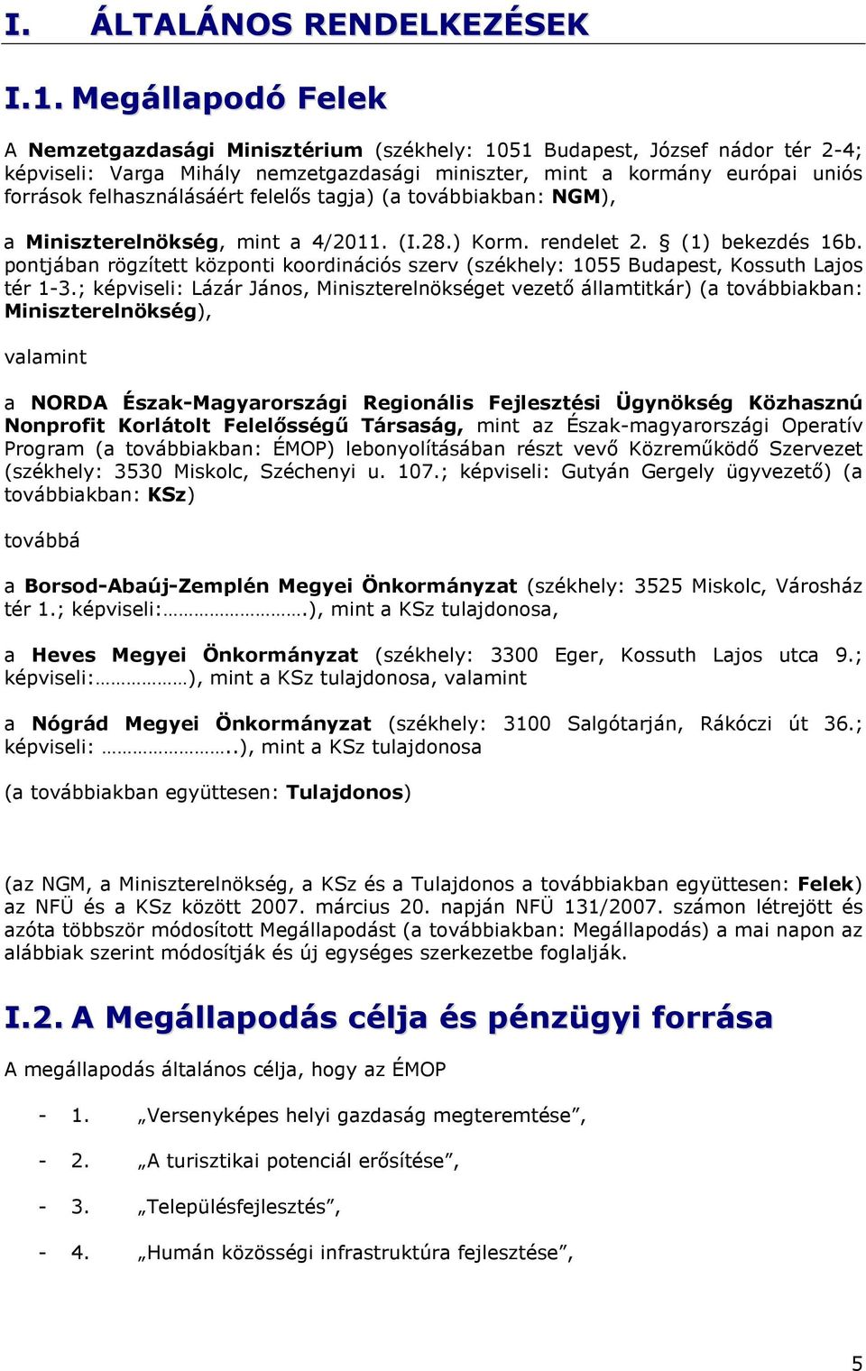 felhasználásáért felelős tagja) (a továbbiakban: NGM), a Miniszterelnökség, mint a 4/2011. (I.28.) Korm. rendelet 2. (1) bekezdés 16b.