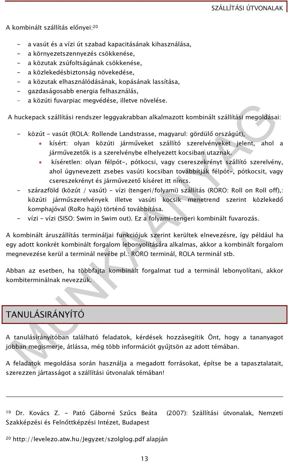 A huckepack szállítási rendszer leggyakrabban alkalmazott kombinált szállítási megoldásai: - közút - vasút (ROLA: Rollende Landstrasse, magyarul: gördülő országút), kísért: olyan közúti járműveket