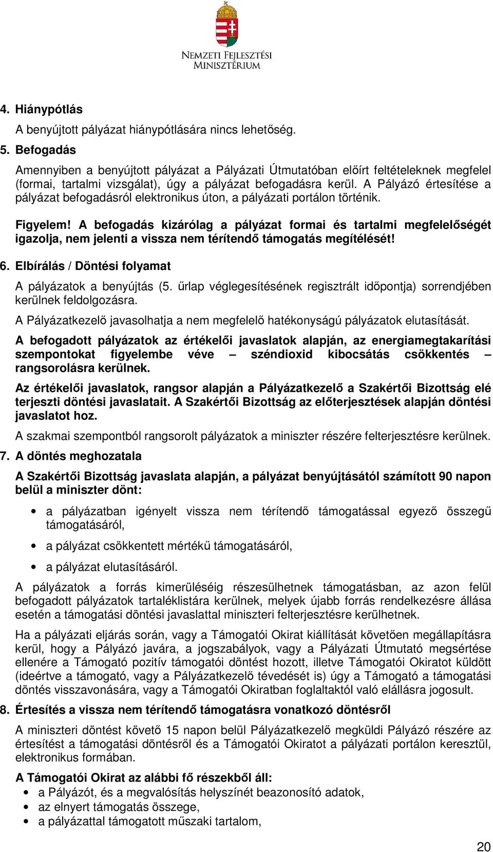 A Pályázó értesítése a pályázat befogadásról elektronikus úton, a pályázati portálon történik. Figyelem!