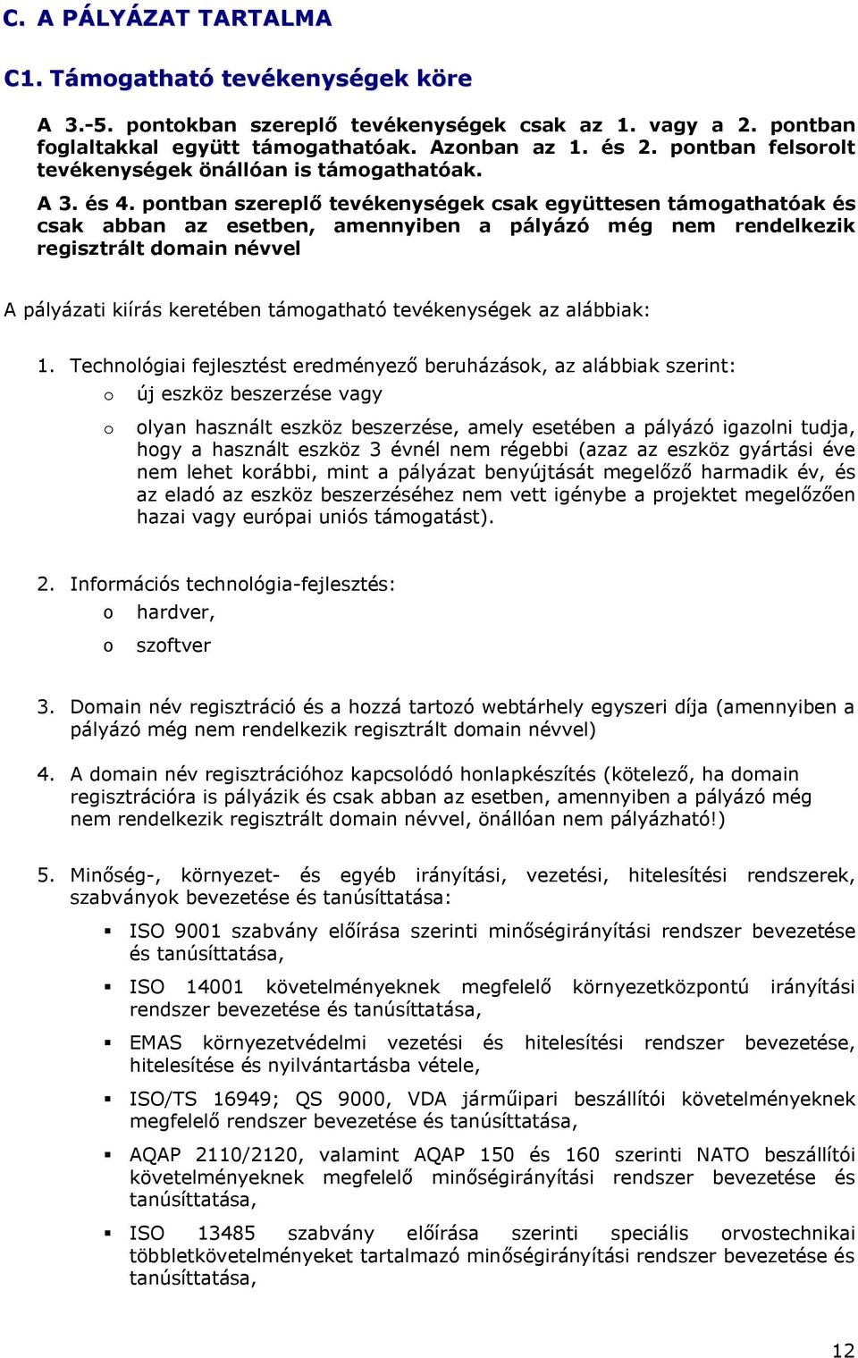 pontban szereplő tevékenységek csak együttesen támogathatóak és csak abban az esetben, amennyiben a pályázó még nem rendelkezik regisztrált domain névvel A pályázati kiírás keretében támogatható