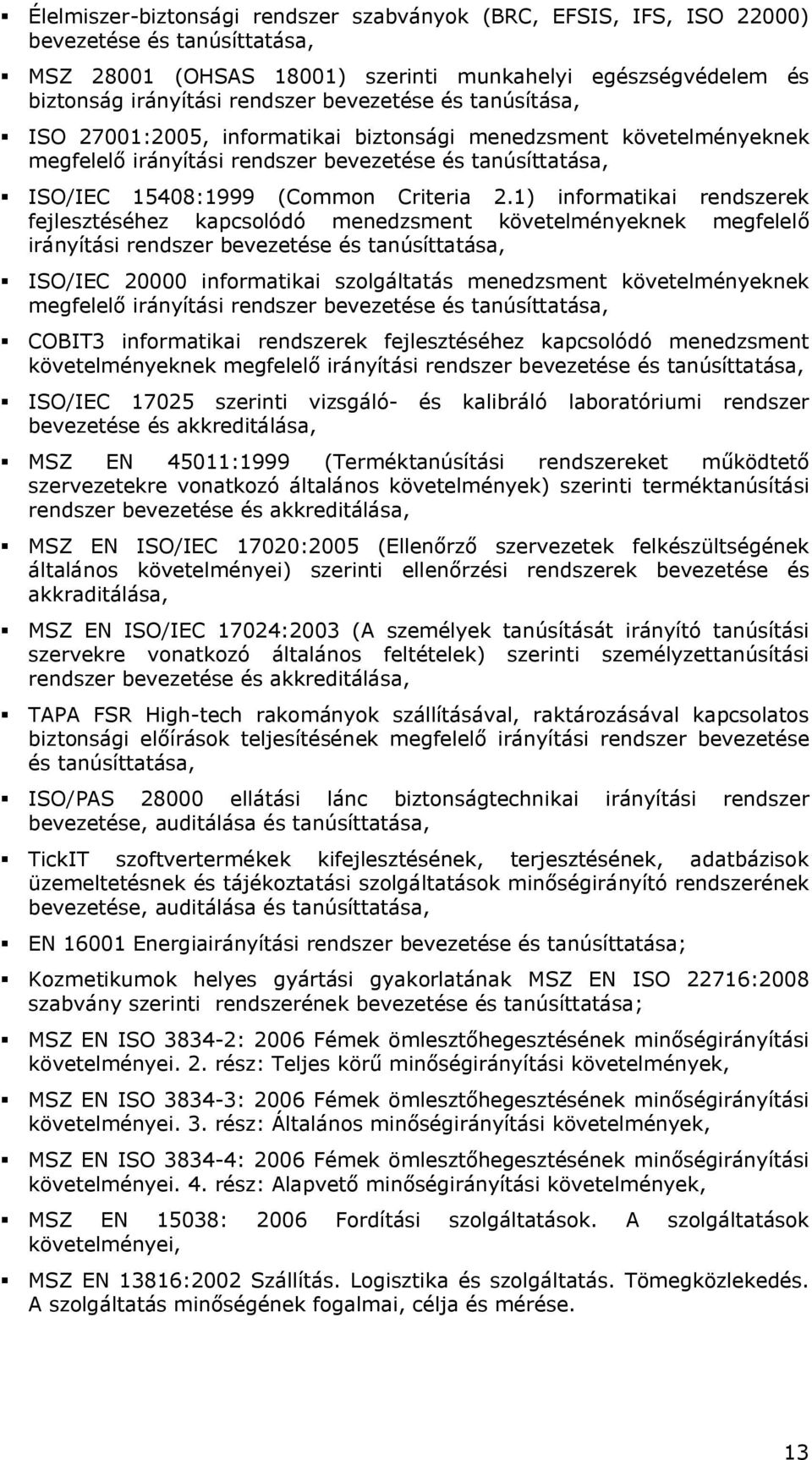 1) informatikai rendszerek fejlesztéséhez kapcsolódó menedzsment követelményeknek megfelelő irányítási rendszer bevezetése és tanúsíttatása, ISO/IEC 20000 informatikai szolgáltatás menedzsment