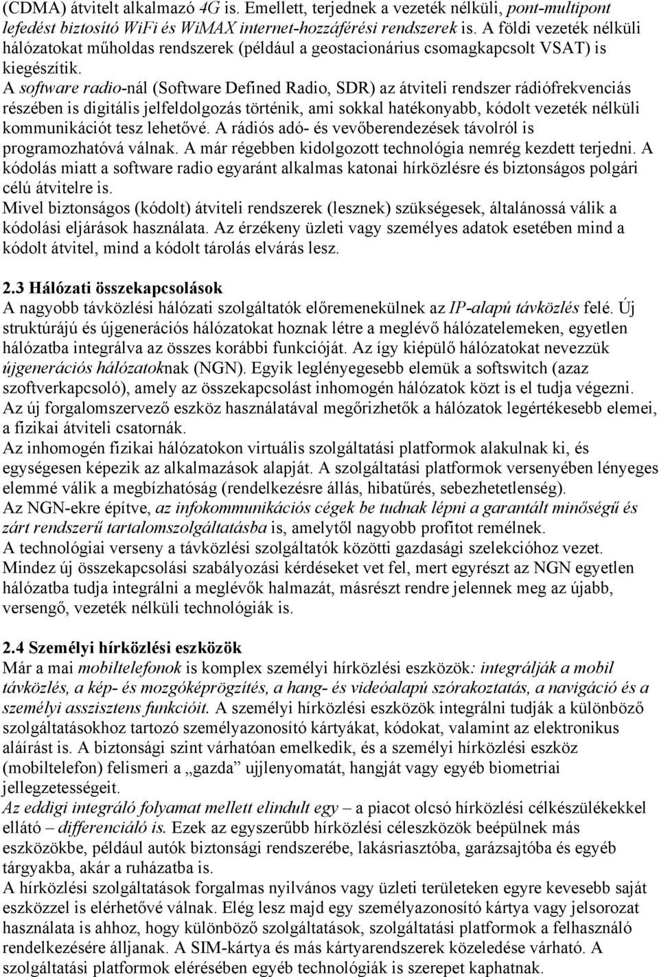 A software radio-nál (Software Defined Radio, SDR) az átviteli rendszer rádiófrekvenciás részében is digitális jelfeldolgozás történik, ami sokkal hatékonyabb, kódolt vezeték nélküli kommunikációt