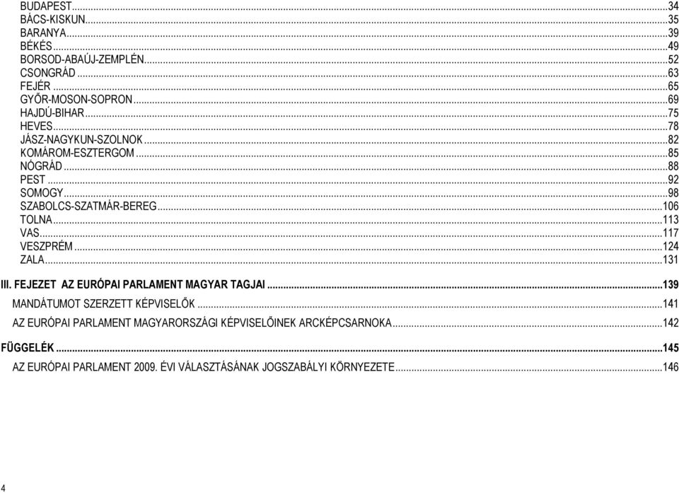 .. 113 VAS... 117 VESZPRÉM... 124 ZALA... 131 III. FEJEZET AZ EURÓPAI PARLAMENT MAGYAR TAGJAI... 139 MANDÁTUMOT SZERZETT KÉPVISELŐK.