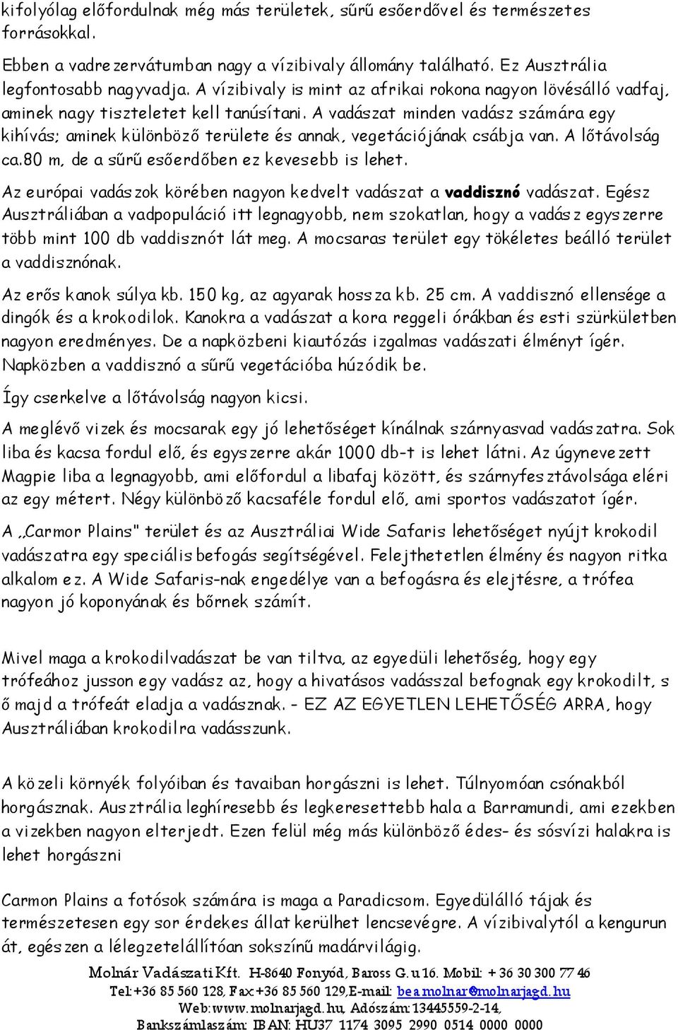 A vadászat minden vadász számára egy kihívás; aminek különbözı területe és annak, vegetációjának csábja van. A lıtávolság ca.80 m, de a sőrő esıerdıben ez kevesebb is lehet.