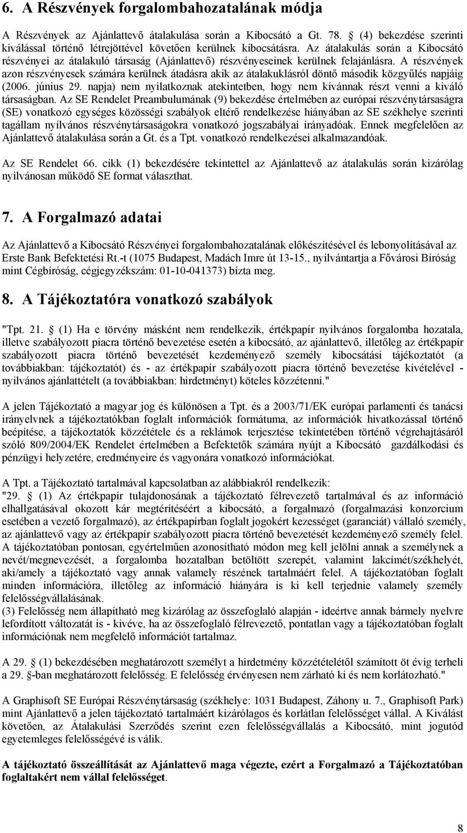 A részvények azon részvényesek számára kerülnek átadásra akik az átalakuklásról döntő második közgyűlés napjáig (2006. június 29.