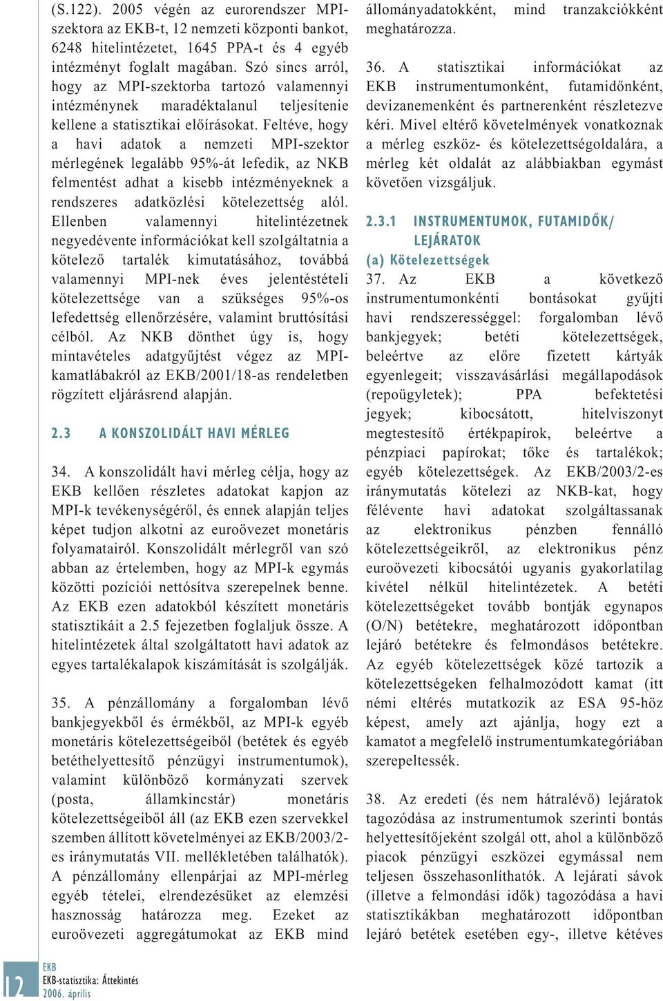 Feltéve, hogy a havi adatok a nemzeti MPI-szektor mérlegének legalább 95%-át lefedik, az NKB felmentést adhat a kisebb intézményeknek a rendszeres adatközlési kötelezettség alól.