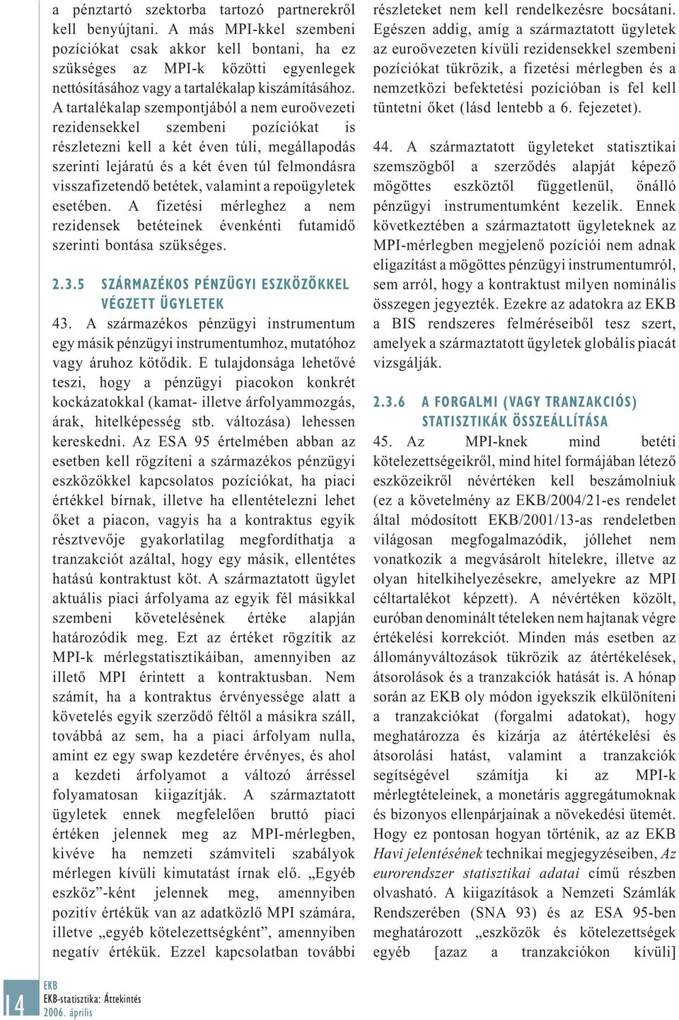 A tartalékalap szempontjából a nem euroövezeti rezidensekkel szembeni pozíciókat is részletezni kell a két éven túli, megállapodás szerinti lejáratú és a két éven túl felmondásra visszafizetendő