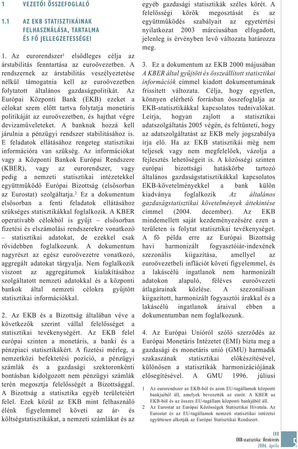 Az Európai Központi Bank () ezeket a célokat szem előtt tartva folytatja monetáris politikáját az euroövezetben, és hajthat végre devizaműveleteket.